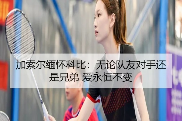 加索尔缅怀科比：无论队友对手还是兄弟 爱永恒不变
