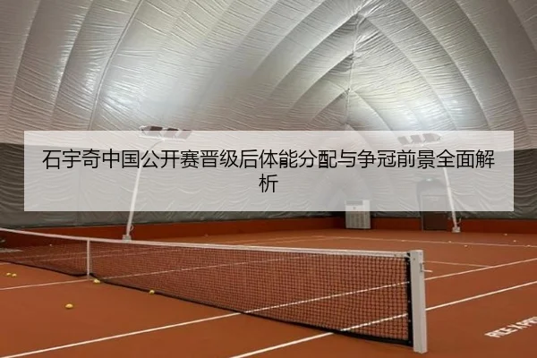 石宇奇中国公开赛晋级后体能分配与争冠前景全面解析